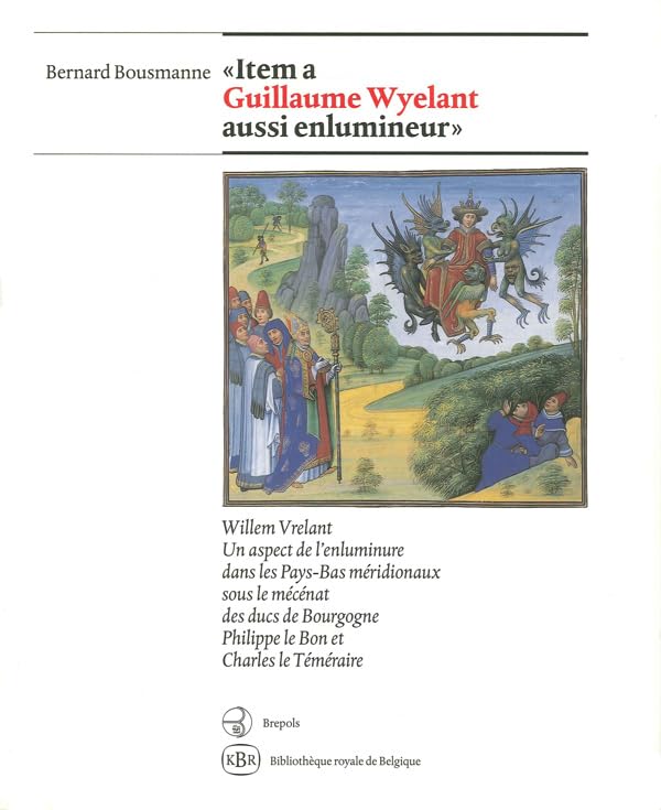'Item a Guillaume Wyelant aussi enlumineur': Willem Vrelant. Un aspect de l'enluminure dans les Pays-Bas méridionaux sous le mécénat des ducs de Bourgogne, Philippe le Bon et Charles le Téméraire Books
