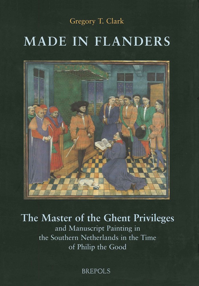 Made in Flanders: The Master of the Ghent Privileges and Manuscript Painting in the Southern Netherlands in the Time of Philip the Good (Ars Nova, 5) Social Sciences
