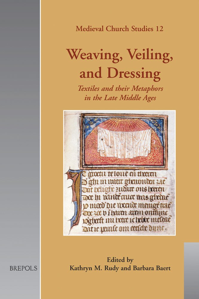 Weaving, Veiling and Dressing: Textiles and Their Metaphors in the Late Middle Ages (Medieval Church Studies, Band 12) Politics & History