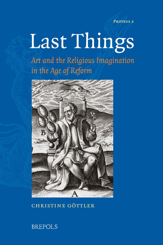 Last Things: Art and the Religious Imagination in the Age of Reform (Proteus: Studies in Early Modern Identity Formation, 2, Band 2) Philosophy