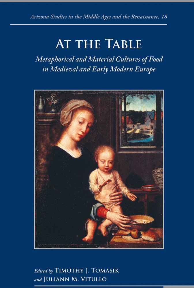 At the Table: Metaphorical and Material Cultures of Food in Medieval and Early Modern Europe (Arizona Studies in the Middle Ages and Renaissance, Band 18) Social Sciences