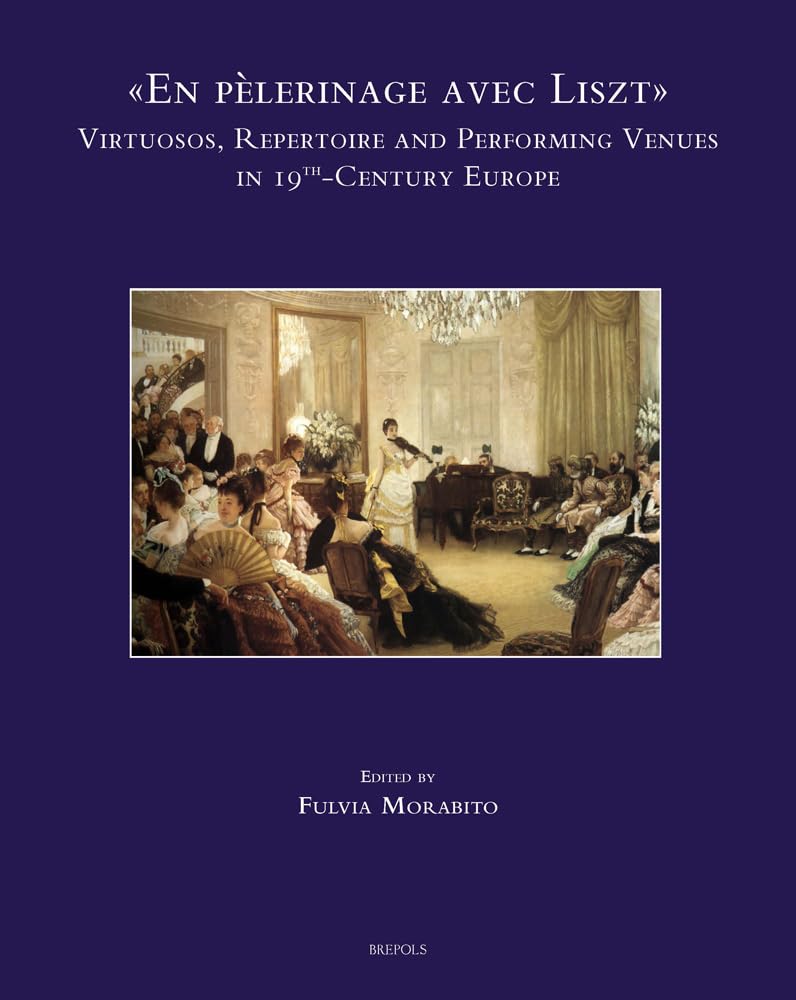 En Pelerinage Avec Liszt Virtuosos, Repertoire and Performing Venues in 19th-Century Europe (Speculum Musicae, 24, Band 24) Contemporary literature Books
