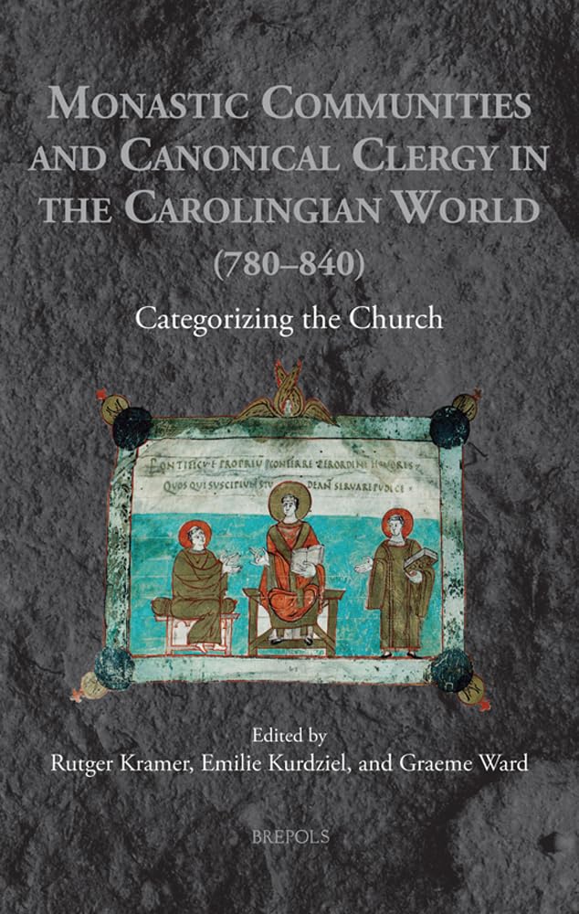 Monastic Communities and Canonical Clergy in the Carolingian World (780-840): Categorizing the Church (Medieval Monastic Studies, 8) book