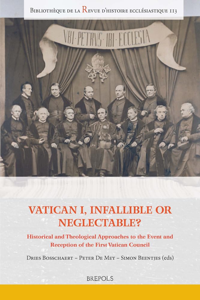 Vatican I, Infallible or Neglectable?: Historical and Theological Approaches to the Event and Reception of the First Vatican Council (Bibliothèque de la revue d'Histoire Ecclésiastique, 113) Religion & Esotericism