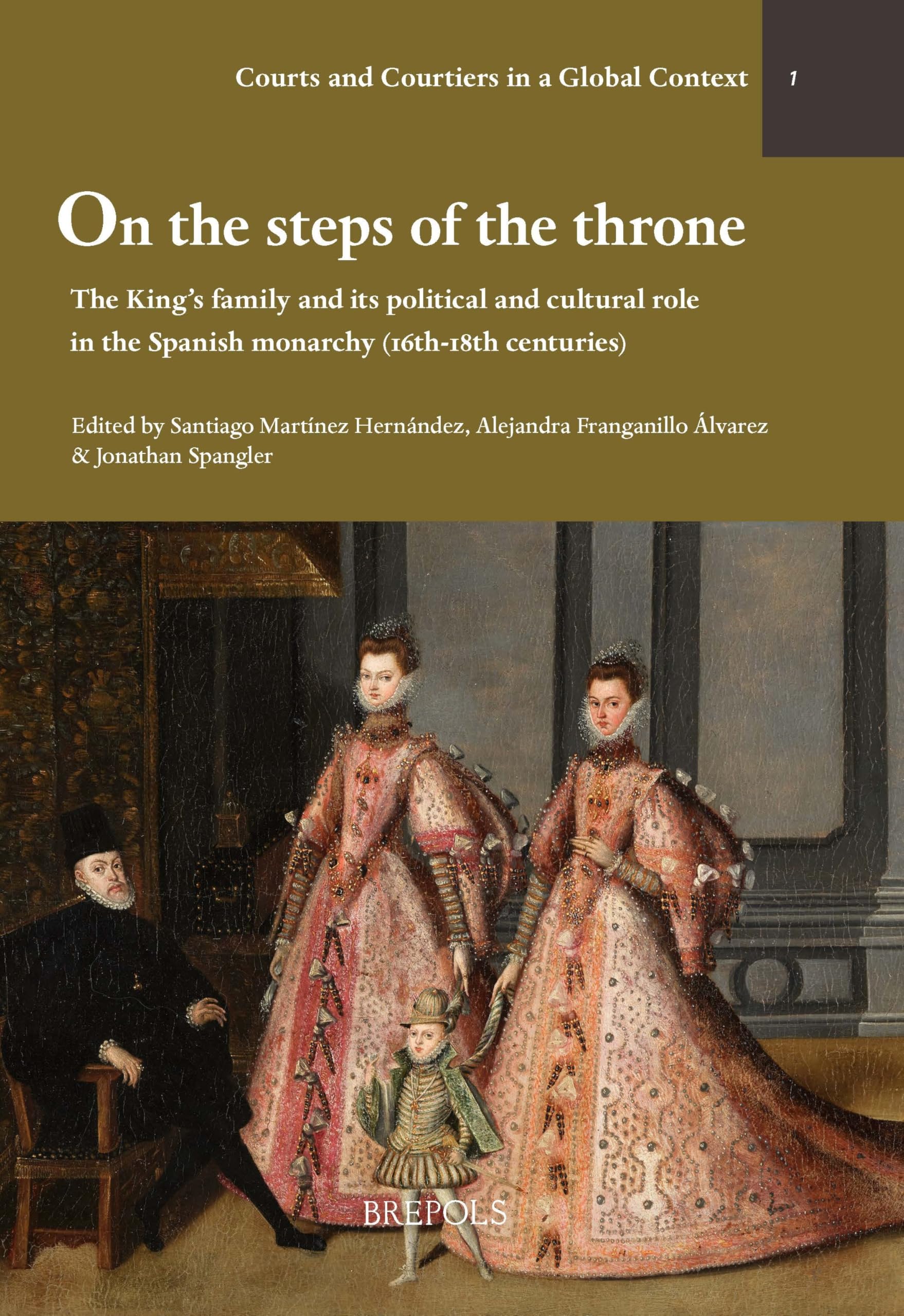 On the Steps of the Throne: The King's Family and Its Political and Cultural Role in the Spanish Monarchy (16th-18th Centuries) (Courts and Courtiers in a Global Context, 1) Politics & History