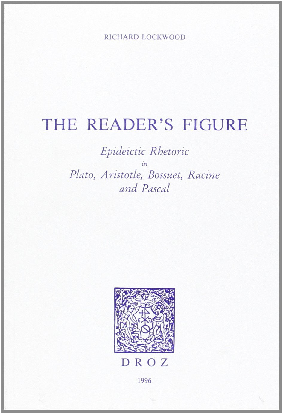 The reader's figure: Epideictic rhetoric in Plato, Aristotle, Bossuet, Racine and Pascal book