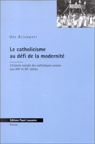 Le Catholicisme au défi de la modernité : l'histoire sociale des catholiques suisses aux XIXe et XXe siècles book