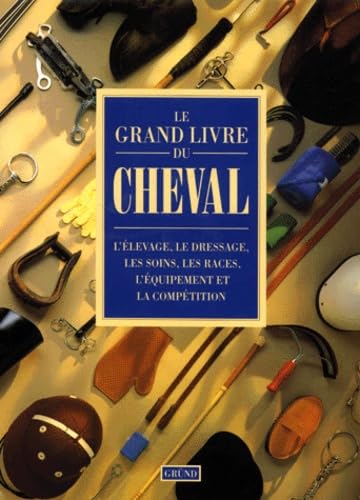 Le grand livre du cheval: L'élevage, le dressage, les soins, les races, l'équipement et la compétition Leisure & Fun