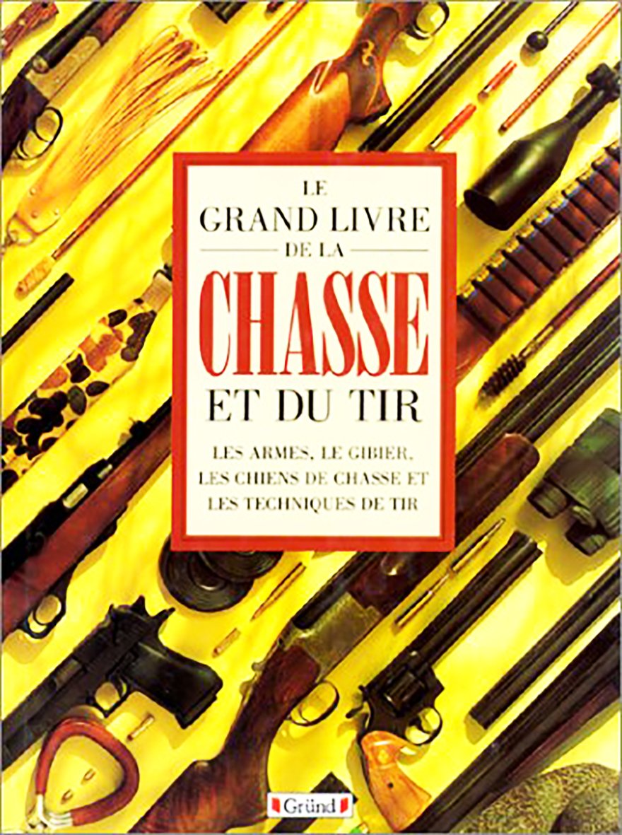 Le grand livre de la chasse et du tir: Les armes, le gibier, les chiens de chasse et les techniques de tir Leisure & Fun