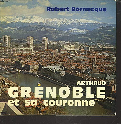 Grenoble et sa couronne 68 illustrations en noir et en couleur, 2 cartes, 1 grap (ARTHAUD (A)) Books