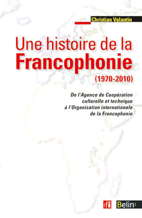 Une histoire de la francophonie (1970-2010) : de l'Agence de Coopération culturelle et Technique à l'Organisation internationale de la Francophonie Professional & Reference Books