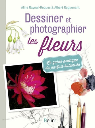 Dessiner et photographier les fleurs : le guide pratique du parfait botaniste book