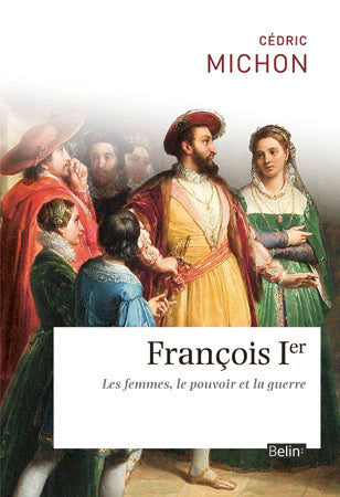 François 1er : les femmes, le pouvoir et la guerre Memories