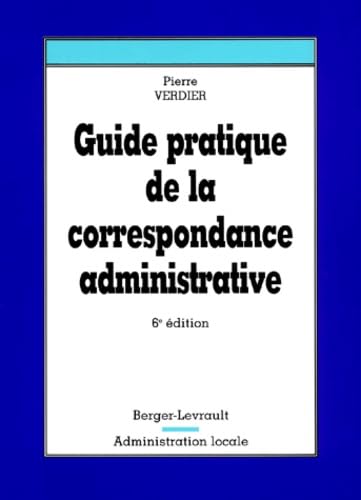 GUIDE PRATIQUE DE LA CORRESPONDANCE ADMINISTRATIVE 6eme Ed. Books