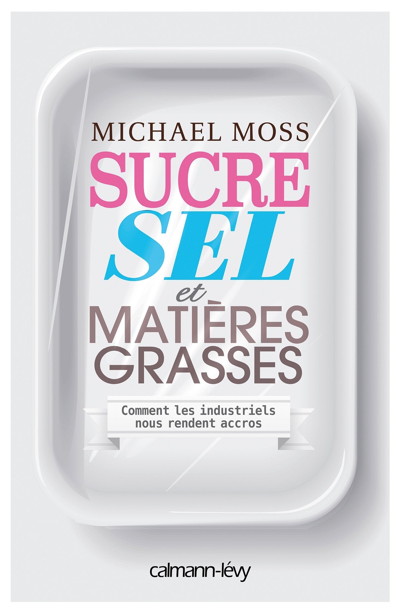 Sucre, sel et matières grasses : Comment les industriels nous rendent accros book