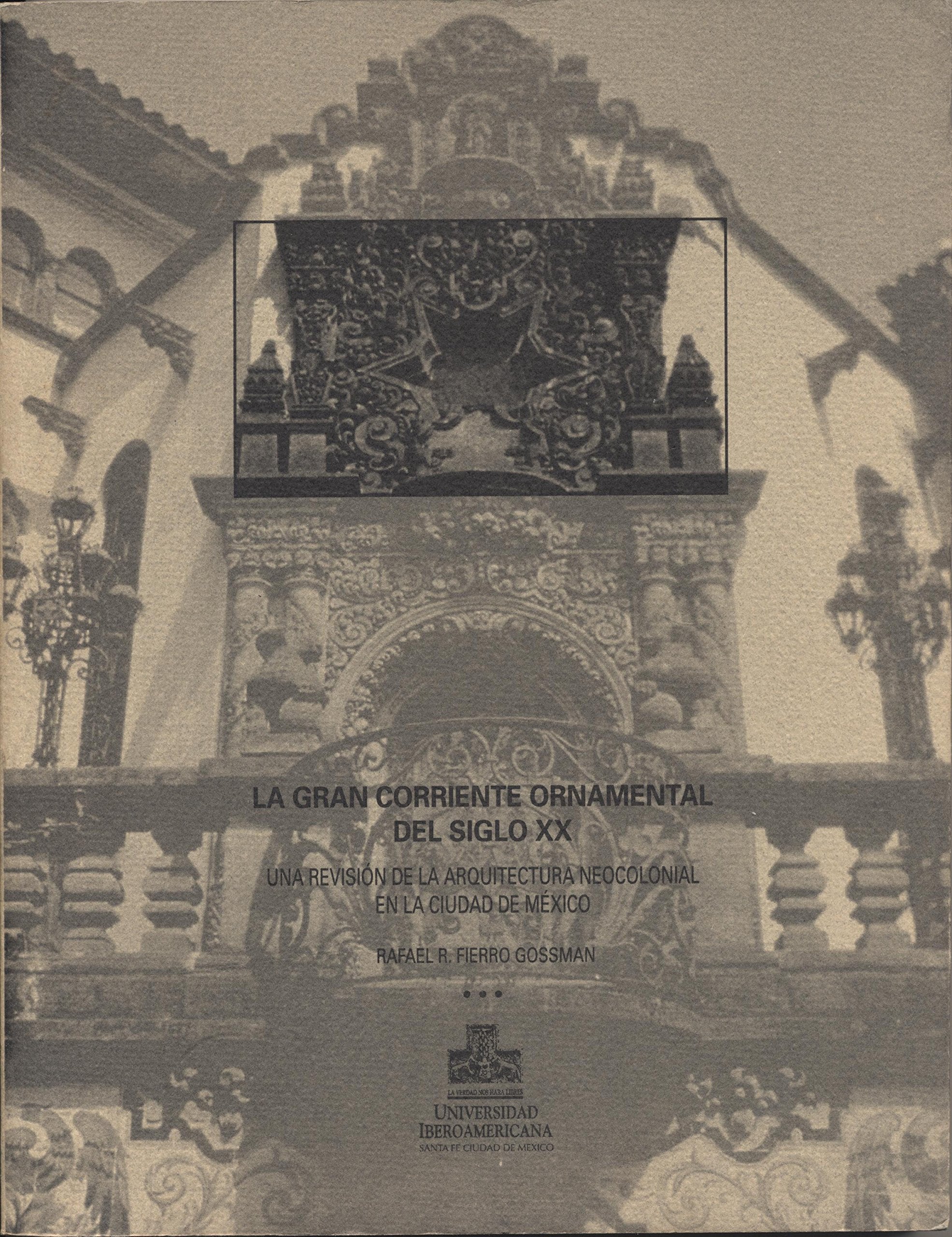 La Gran Corriente Ornamental del Siglo XX: Una Revision de La Arquitectura Neocolonial En La Ciudad de Mexico book