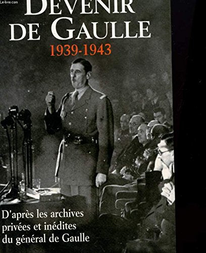 Devenir de Gaulle, 1939-1943 : D'après les archives privées et inédites du général de Gaulle Books