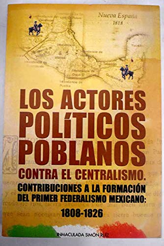 Los actores politicos contra el centralismo contribuciones a la formacion del primer federalismo mexicano International