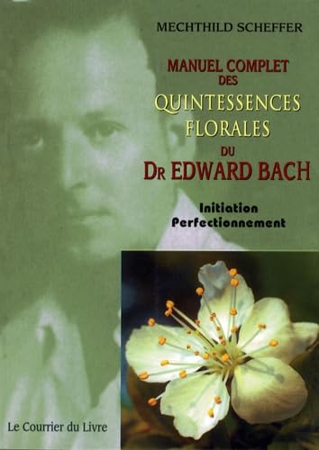 Manuel complet des Quintessences florales du Dr Edward Bach: Initiation - Perfectionnement book