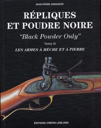 Répliques et poudre noire : black powder only. Vol. 3. Les armes à mèche et à pierre book
