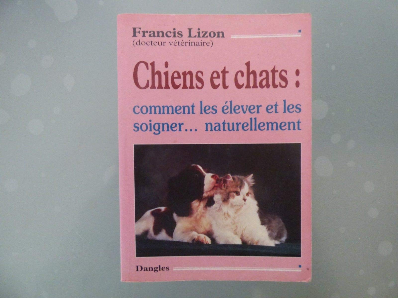 Chiens et Chats : Comment les élever et les soigner naturellement book