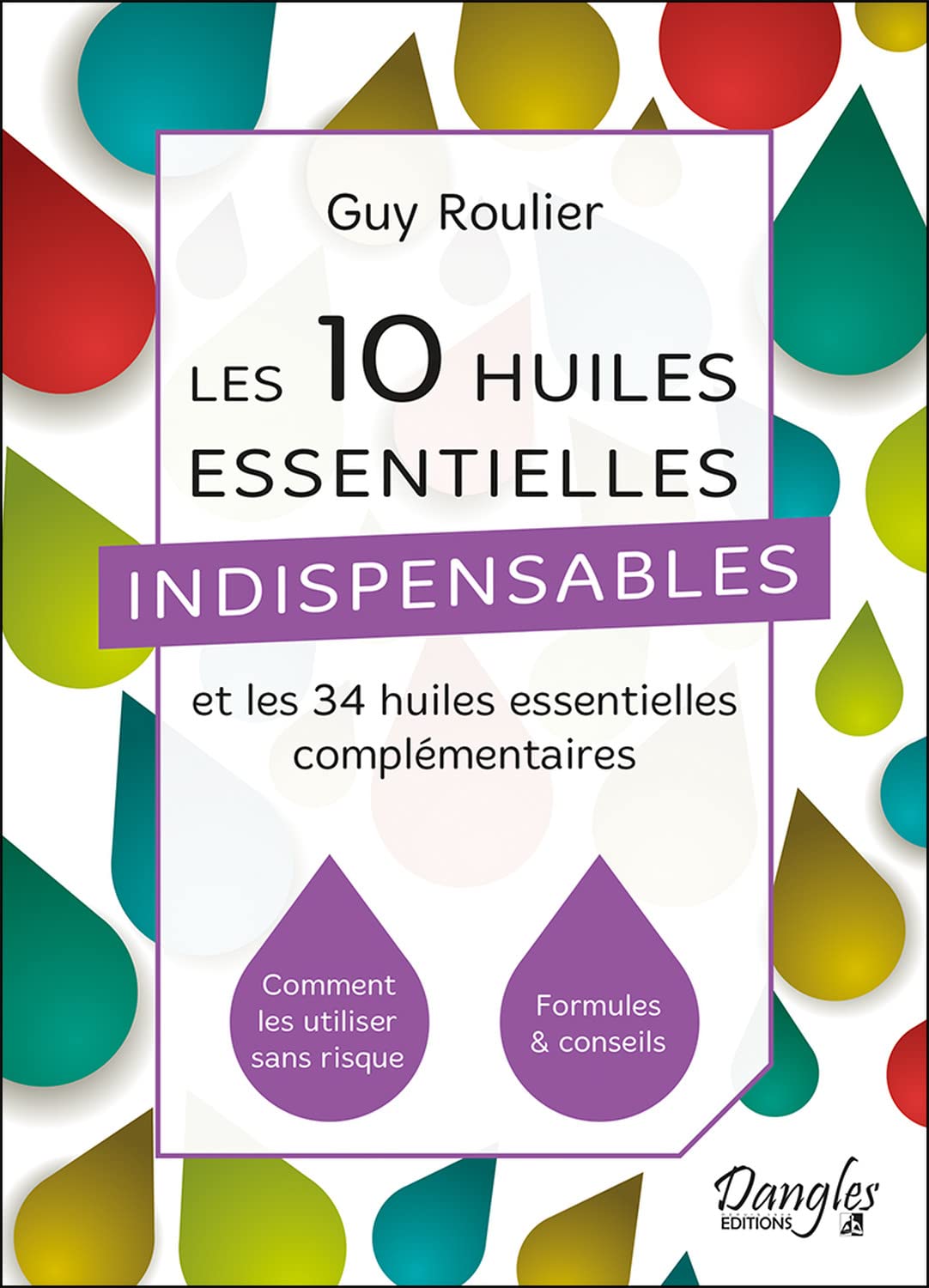 Les 10 huiles essentielles indispensables et les 34 huiles essentielles complémentaires: Comment les utiliser sans risques, formules & conseils Health, Nutrition & Fitness