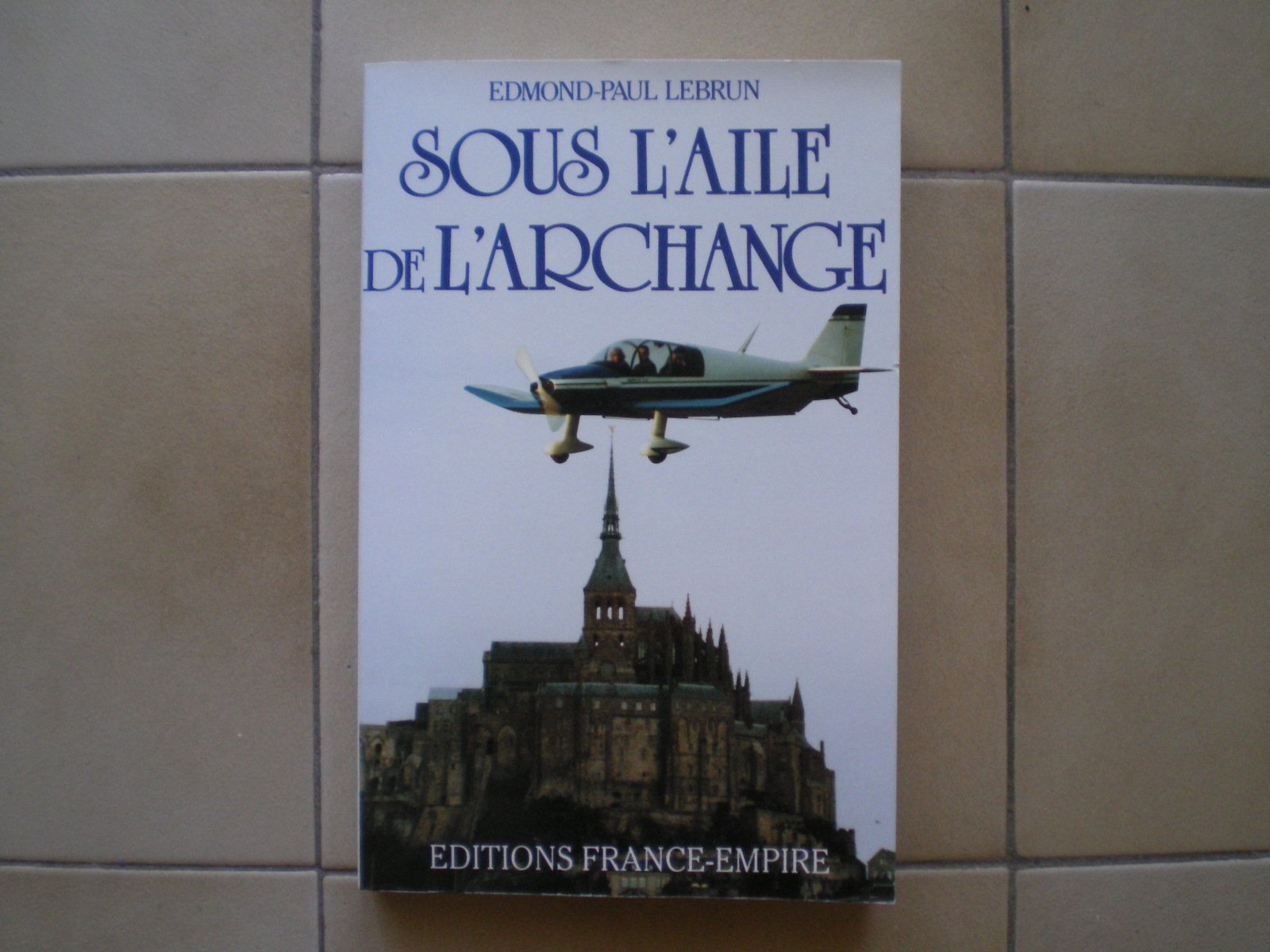 Sous l'aile de l'archange : dix mille heures de vol et de bonheur Books