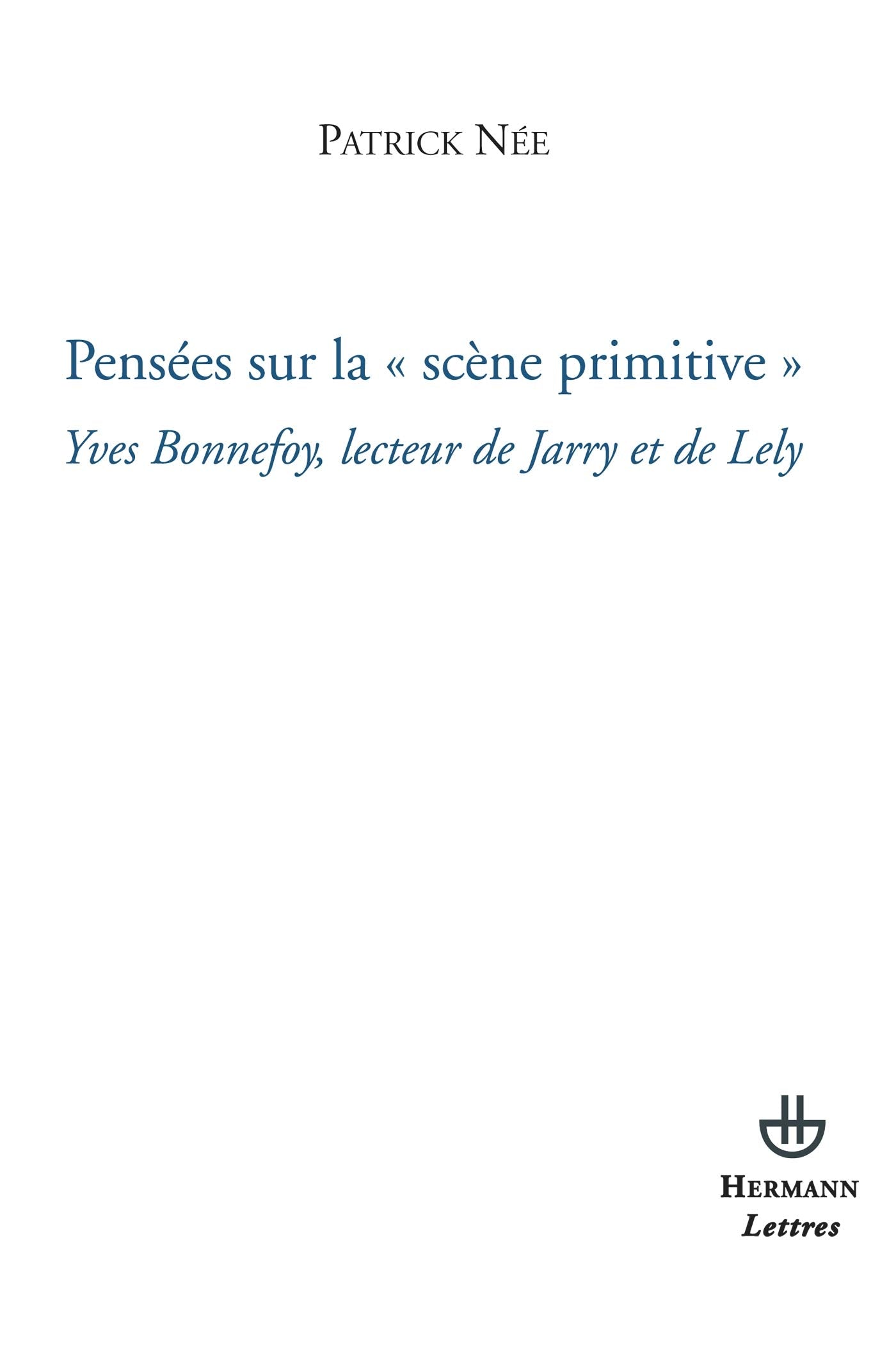 Pensées sur la scène primitive: Yves Bonnefoy, lecteur de Jarry et de Lely (HR.SAVOIR LETTR) Essays & Short Stories