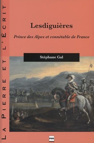 LESDIGUIERES - PRINCE DES ALPES ET CONNETABLE DE FRANCE: Prince des Alpes et connétable de France Politics & History