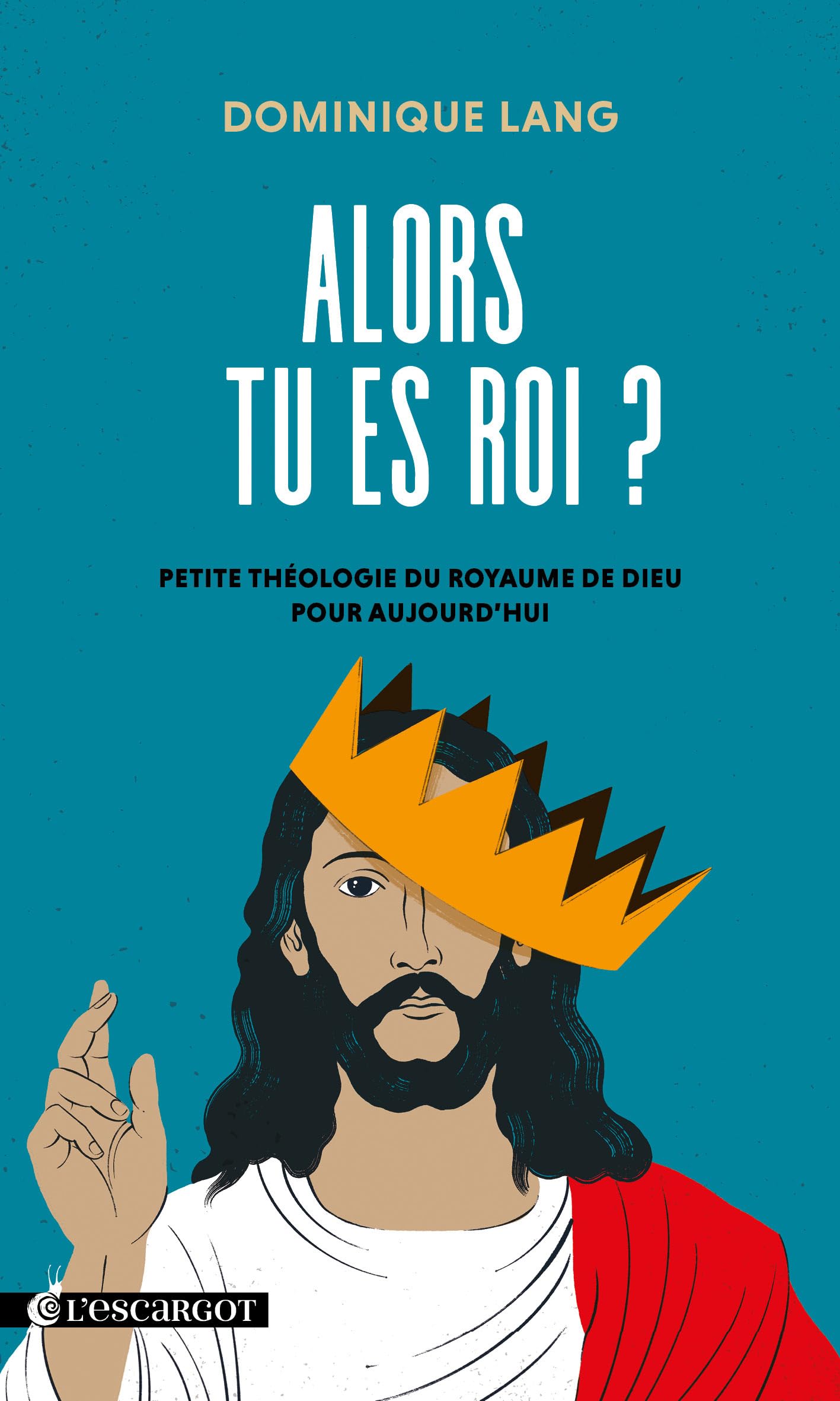 Alors tu es roi ?: Petite théologie du royaume de Dieu pour aujourd’hui (L'escargot) Religion & Esotericism