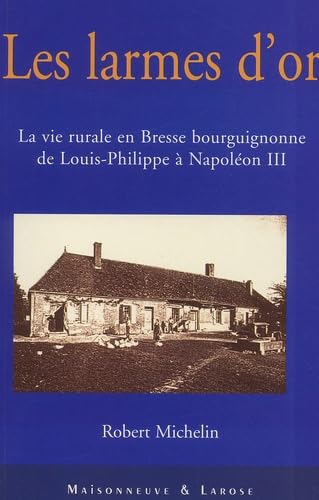 Les larmes d'or : la vie rurale en Bresse bourguignonne de Louis-Philippe à Napoléon III Books