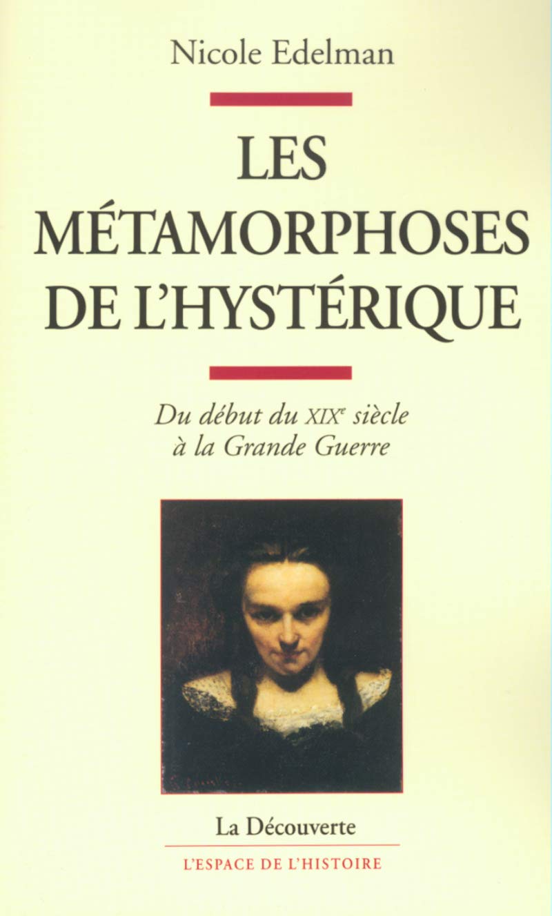 Les métamorphoses de l'hystérique du début duXIXe siècle à la Grande guerre Politics & History