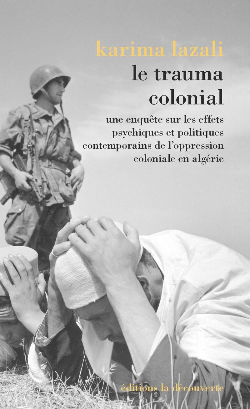 Le trauma colonial - Une enquête sur les effets psychiques et politiques contemporains de l'oppressi: Une enquête sur les effets psychiques et ... de l'oppression coloniale en Algérie Politics & History