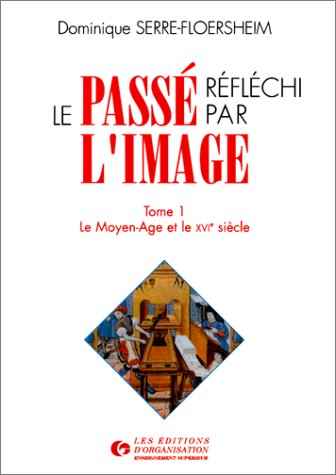 Le passé réfléchi par l'image ou Comment décrypter notre histoire par l'image: Tome 1, Le Moyen Age et le XVIe siècle Books