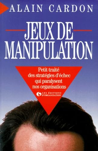 Jeux De Manipulation. Petit Traite Des Strategies D'Echec Qui Paralysent Nos Organisations Books