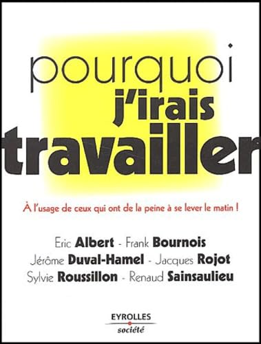 Pourquoi j'irais travailler: A l'usage de ceux qui ont de la peine à se lever le matin ! Business, Finance & Career