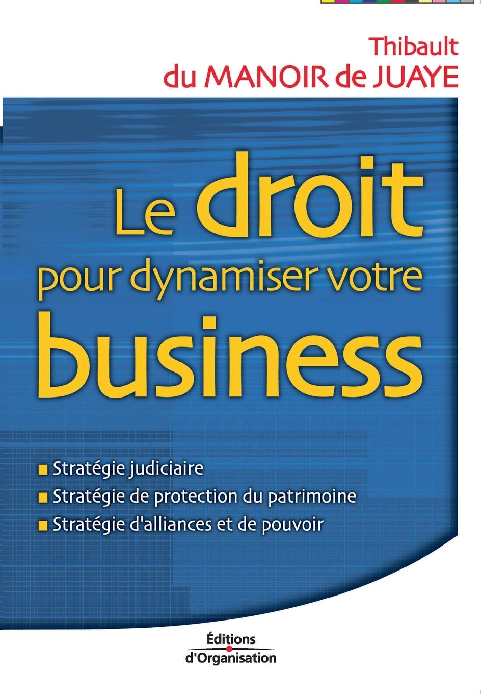 Le droit pour dynamiser votre business: Stratégie judiciaire; Stratégie de protection du patrimoine; Stratégie d'alliances et de pouvoir Business, Finance & Career