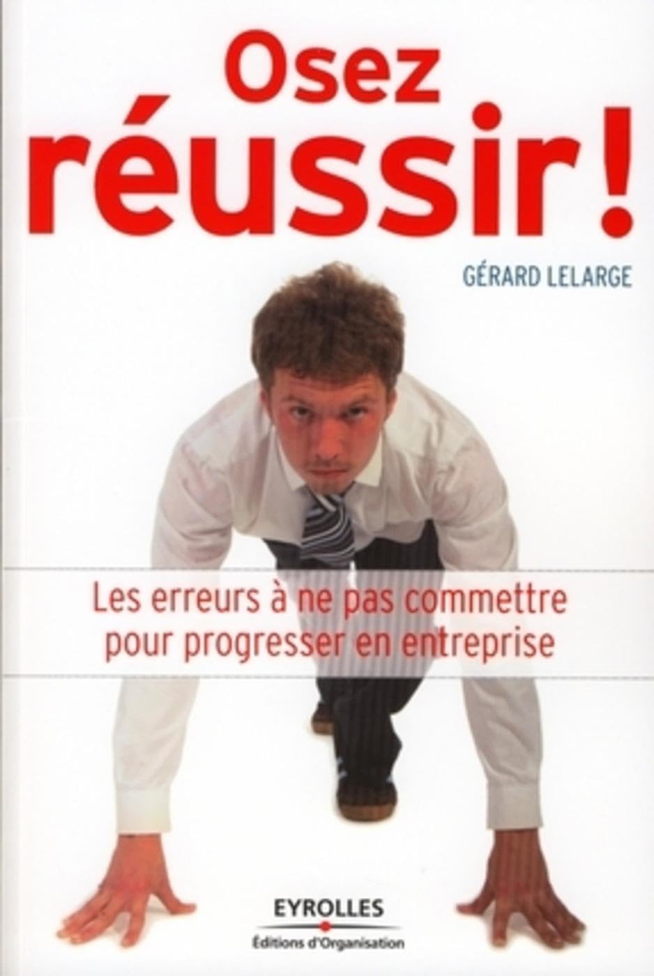 Osez réussir !: Les erreurs à ne pas commettre pour progresser en entreprise Business, Finance & Career