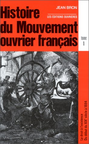 Histoire du mouvement ouvrier français. Vol. 1. Le droit à l'existence : du début du XIXe siècle à 1884 Politics & History