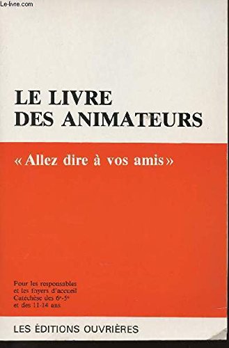 LE LIVRE DES ANIMATEURS - Pour les responsables et les foyers d'accueil - Catéchèse des 6e-5e et des 11-14 ans - Allez dire à vos amis book