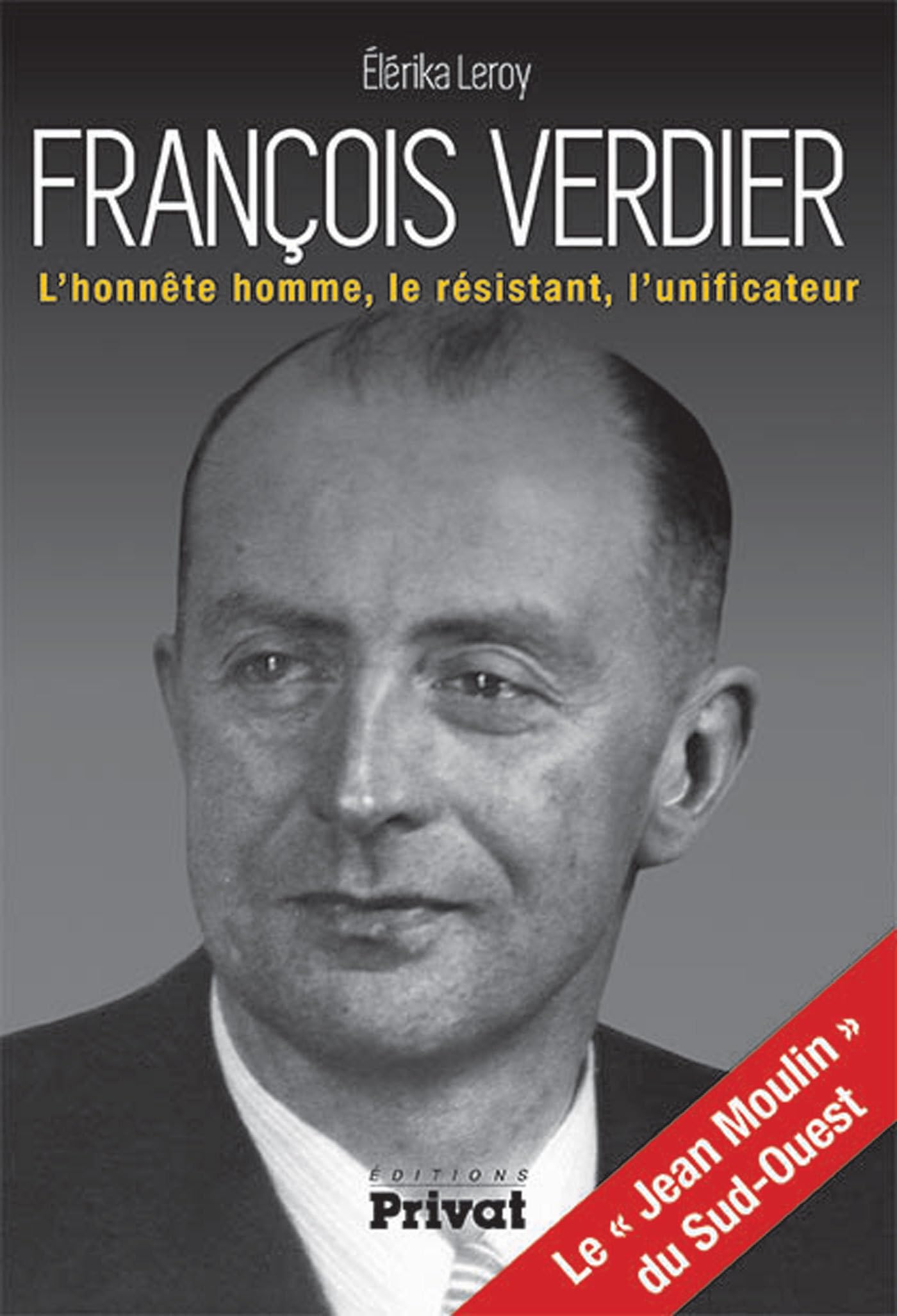 François Verdier l'honnête homme, le résistant, l'unificateur: le Jean Moulin du Sud-Ouest (0) Politics & History