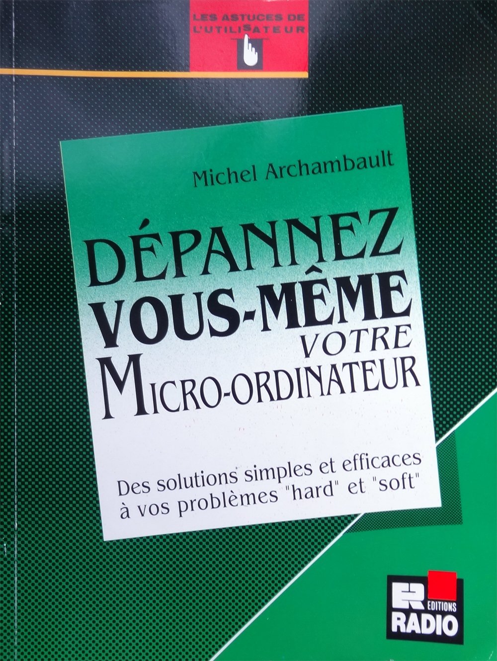 Dépannez vous-même votre micro-ordinateur: Des solutions simples et efficaces à vos problèmes hard et soft Books