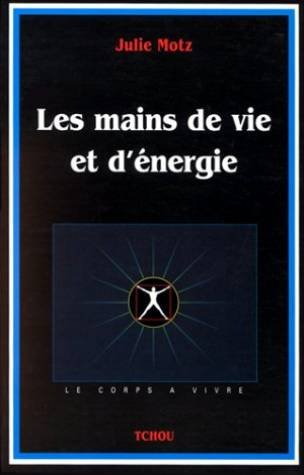Les mains de vie et d'énergie : une thérapeute de l'énergie révèle comment utiliser l'énergie du corps pour se soigner et se transformer Books