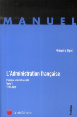 L'administration française : politique, droit et société. Vol. 1. 1789-1870 book