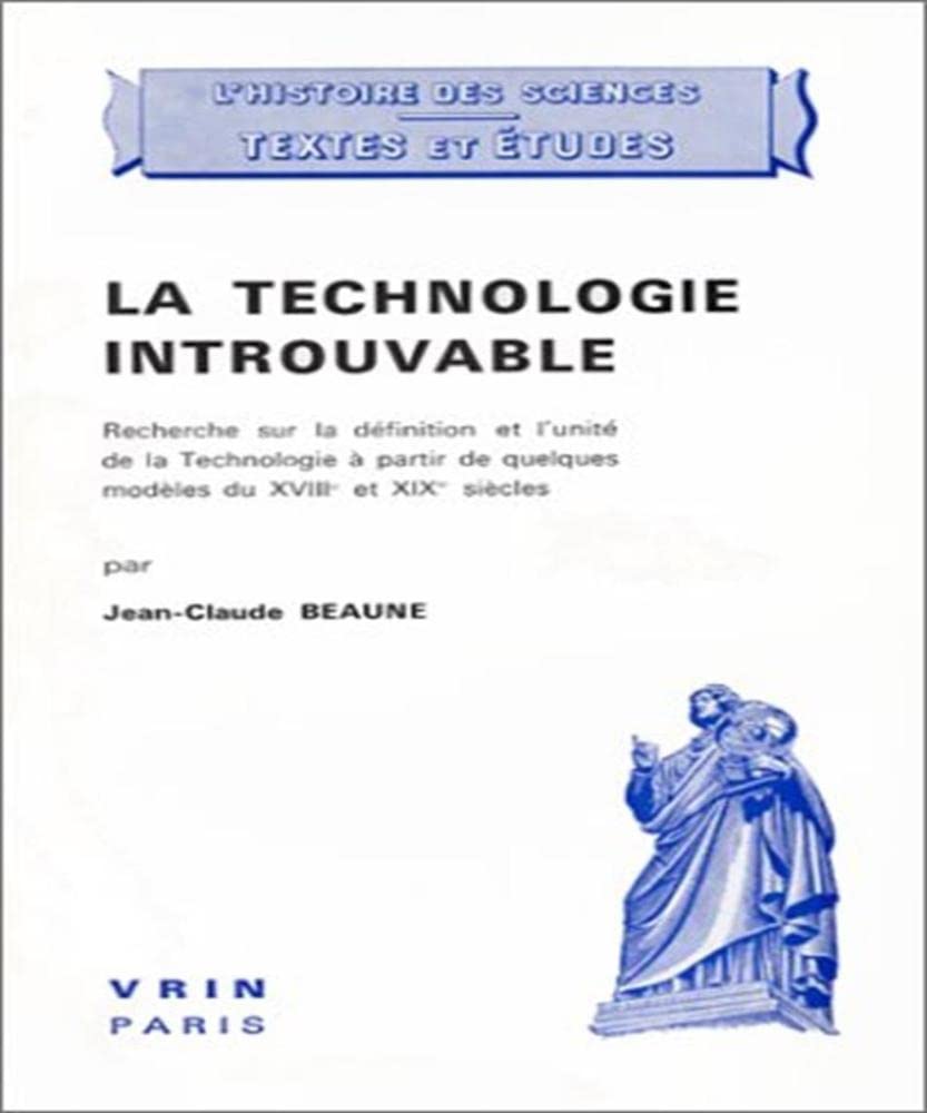 La Technologie introuvable : recherche sur la définition et l'unité de la technologie à partir de quelques modèles du XVIIIe et XIXe siècles Philosophy