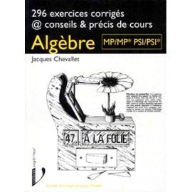 Algèbre: MP-MP*, PSI-PSI*, premiers cycles universitaires scientifiques, 296 exercices corrigés @ conseils & précis de cours book