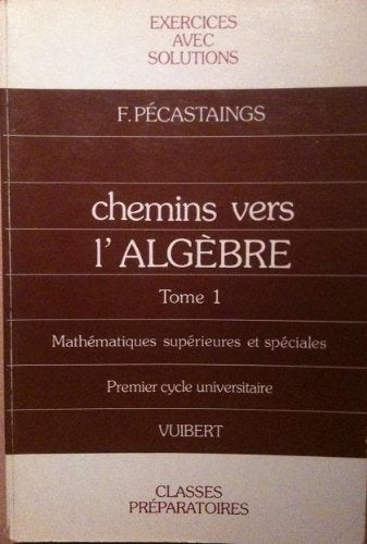 Chemins vers l'algèbre : exercices avec solutions et rappels de cours pour les classes préparatoires et le 1er cycle universitaire. Vol. 1 Books