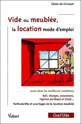 Vide ou meublée, la location mode d'emploi : Louer dans les meilleures conditions; Bail, charges, assurances, régime juridique et fiscal; Particularités et avantages de la location meublée Books