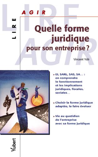 Quelle forme juridique pour son entreprise ? : EI, SARL, SA... : en comprendre le fonctionnement et les implications juridiques, fiscales, sociales..., choisir la forme juridique adaptée, la faire évoluer, vie au quotidien de l'entreprise... Business, Finance & Career