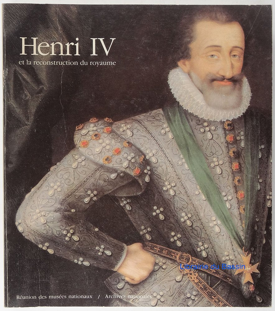 Henri IV et la reconstruction du royaume: Musée national du Château de Pau, juin-octobre 1989 ; Archives nationales, Hôtel de Rohan, novembre 1989-février 1990 book